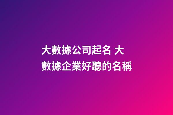 大數據公司起名 大數據企業好聽的名稱-第1張-公司起名-玄機派